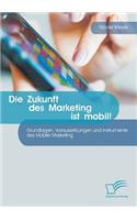 Zukunft des Marketing ist mobil! Grundlagen, Voraussetzungen und Instrumente des Mobile Marketing