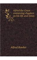 Alfred the Great Containing Chapters on His Life and Times