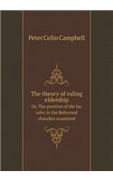 The Theory of Ruling Eldership Or, the Position of the Lay Ruler in the Reformed Churches Examined