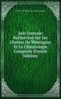 Asie Centrale: Recherches Sur Les Chaines De Montagnes Et La Climatologie Comparee (French Edition)