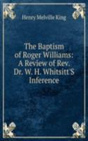 Baptism of Roger Williams: A Review of Rev. Dr. W. H. Whitsitt'S Inference