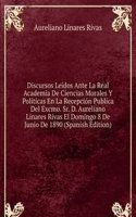 Discursos Leidos Ante La Real Academia De Ciencias Morales Y Politicas En La Recepcion Publica Del Excmo. Sr. D. Aureliano Linares Rivas El Domingo 8 De Junio De 1890 (Spanish Edition)