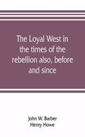 loyal West in the times of the rebellion also, before and since
