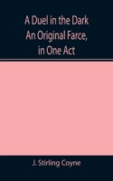 A Duel in the Dark An Original Farce, in One Act