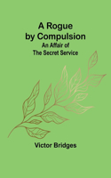 Rogue by Compulsion; An Affair of the Secret Service