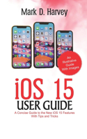 iOS 15 User Guide: A Concise Guide to the new iOS 15 Features with Tips and Tricks