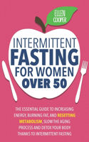 Intermittent Fasting For Women OVER 50: The Essential Guide To Increasing Energy, Burning Fat, And Resetting Metabolism. Slow The Aging Process And Detox Your Body Thanks To Intermittent F