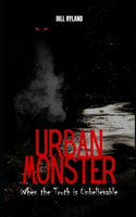 Urban Monster: When the Truth is Unbelievable