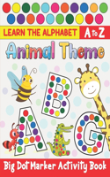 Learn the Alphabet A to Z Animal theme Big Dot Marker Activity Book: Fun Dot Markers Activity Book Filled with Colorful Alphabets and Cute Animals for Kids & Toddlers