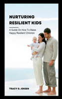 Nurturing Resilient Kids: A guide on how to Raise Happy Resilient Children