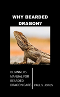 Why Bearded Dragon?: Beginners Manual for Bearded Dragon Care.