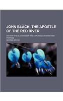 John Black, the Apostle of the Red River; Or How the Blue Banner Was Unfurled on Manitoba Prairies