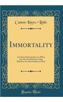 Immortality: A Clerical Symposium on What Are the Foundations of the Belief in the Immortality of Man (Classic Reprint)