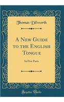 A New Guide to the English Tongue: In Five Parts (Classic Reprint)