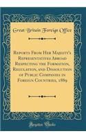 Reports From Her Majesty's Representatives Abroad Respecting the Formation, Regulation, and Dissolution of Public Companies in Foreign Countries, 1889 (Classic Reprint)