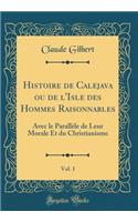 Histoire de Calejava Ou de l'Isle Des Hommes Raisonnables, Vol. 1: Avec Le Parallï¿½le de Leur Morale Et Du Christianisme (Classic Reprint): Avec Le Parallï¿½le de Leur Morale Et Du Christianisme (Classic Reprint)