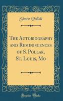 The Autobiography and Reminiscences of S. Pollak, St. Louis, Mo (Classic Reprint)