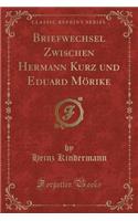 Briefwechsel Zwischen Hermann Kurz Und Eduard MÃ¶rike (Classic Reprint)