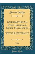 Calendar Virginia State Papers and Other Manuscripts, Vol. 6: August 11, 1792, to December 31, 1793, Preserved in the Capitol at Richmond (Classic Reprint)