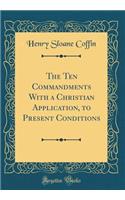 The Ten Commandments with a Christian Application, to Present Conditions (Classic Reprint)