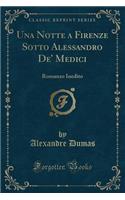 Una Notte a Firenze Sotto Alessandro De' Medici: Romanzo Inedito (Classic Reprint): Romanzo Inedito (Classic Reprint)