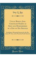 Uncle Remus, Joel Chandler Harris as Seen and Remembered by a Few of His Friends: Including a Memorial Sermon by the Rev. James W. Lee, and a Poem by Frank Stanton (Classic Reprint)