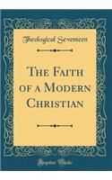 The Faith of a Modern Christian (Classic Reprint)