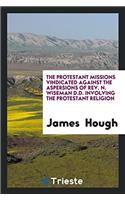 The Protestant Missions Vindicated Against the Aspersions of Rev. N. Wiseman D.D. Involving the Protestant Religion