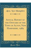 Annual Report of the Officers of the Town of Alton, New Hampshire, 1989 (Classic Reprint)