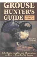 Grouse Hunter's Guide: Solid Facts, Insights, and Observations on How to Hunt the Ruffed Grouse