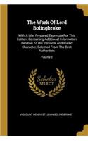 The Work Of Lord Bolingbroke: With A Life, Prepared Expressly For This Edition, Containing Additional Information Relative To His Personal And Public Character, Selected From The