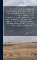 On the Classification and Geographical Distribution of the Mammalia, Being a Lecture on Sir Robert Reade's Foundation, Delivered Before the University of Cambridge ... May 10, 1859. To Which is Added an Appendix 