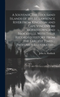 Souvenir. The Thousand Islands of the St. Lawrence River From Kingston and Cape Vincent to Morristown and Brockville. With Their Recorded History From the Earliest Times ... Profusely Illustrated ..
