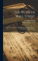 Work of Wall Street; an Account of the Functions, Methods and History of the New York Money and Stock Markets