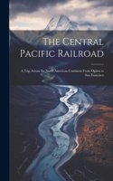 The Central Pacific Railroad: A Trip Across the North American Continent From Ogden to San Francisco