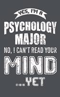 Yes I'm A Psychology Major No I Can't Read Your Mind Yet: Lined Journal Notebook