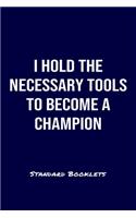 I Hold The Necessary Tools To Become A Champion Standard Booklets: A softcover fitness tracker to record four days worth of exercise plus cardio.