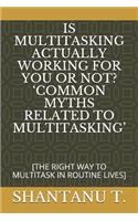 Is Multitasking Actually Working for You or Not? 'common Myths Related to Multitasking'