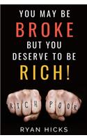 You May Be Broke But You Deserve To Be Rich!