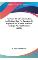 Howard's Art Of Computation And Golden Rule For Equation Of Payments For Schools, Business Colleges And Self Culture (1879)