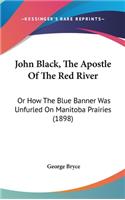 John Black, the Apostle of the Red River: Or How the Blue Banner Was Unfurled on Manitoba Prairies (1898)