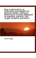 Easy Mathematics; Or, Arithmetic and Algebra for General Readers, Being an Elementary Treatise Addre