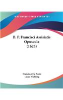 B. P. Francisci Assisiatis Opuscula (1623): (Latin)