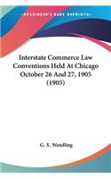 Interstate Commerce Law Conventions Held At Chicago October 26 And 27, 1905 (1905)