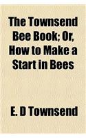 The Townsend Bee Book; Or, How to Make a Start in Bees