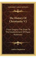History of Christianity V2: From Gregory the Great to the Establishment of Papal Autocracy
