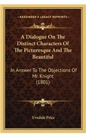 A Dialogue On The Distinct Characters Of The Picturesque And The Beautiful: In Answer To The Objections Of Mr. Knight (1801)(English)