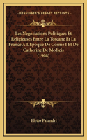Les Negociations Politiques Et Religieuses Entre La Toscane Et La France A L'Epoque De Cosme I Et De Catherine De Medicis (1908)