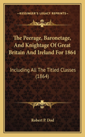 The Peerage, Baronetage, And Knightage Of Great Britain And Ireland For 1864