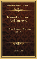 Philosophy Reformed And Improved: In Four Profound Tractates (1657)